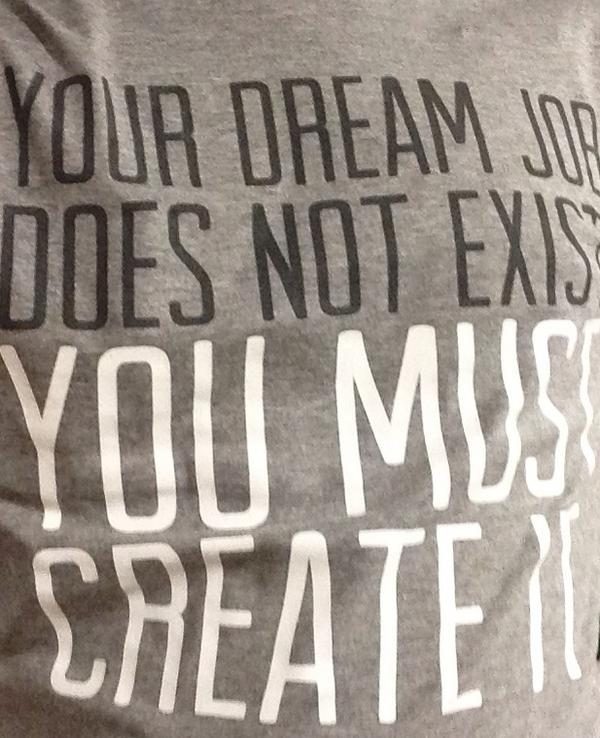 Your dream job does not exist. You must create it.